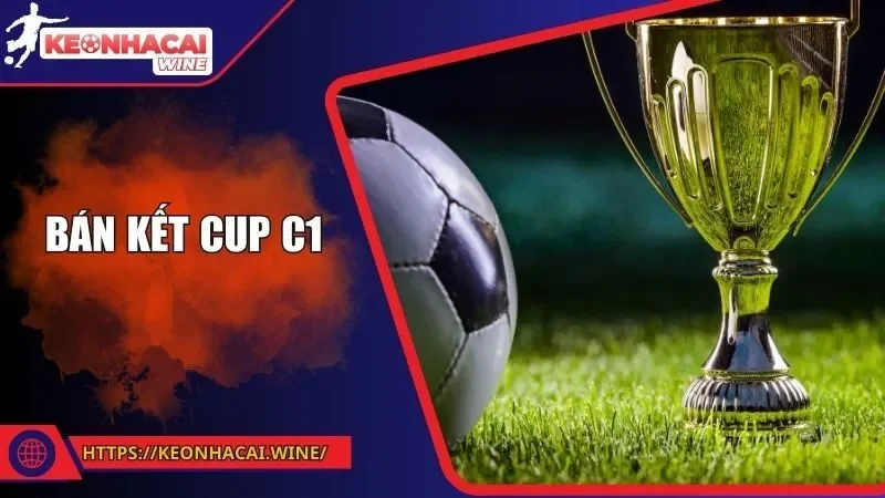 Bán Kết Cup C1 - Những Trận Đại Chiến Không Thể Bỏ Lỡ